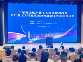 广东:深化产业工人队伍建设改革暨产业工人特色实训路线建设工作现场推进会在穗召开